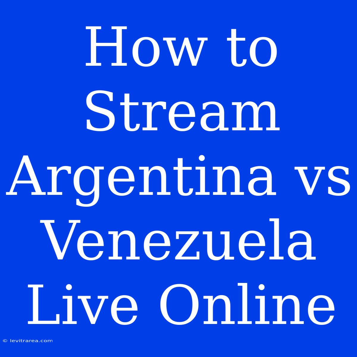 How To Stream Argentina Vs Venezuela Live Online