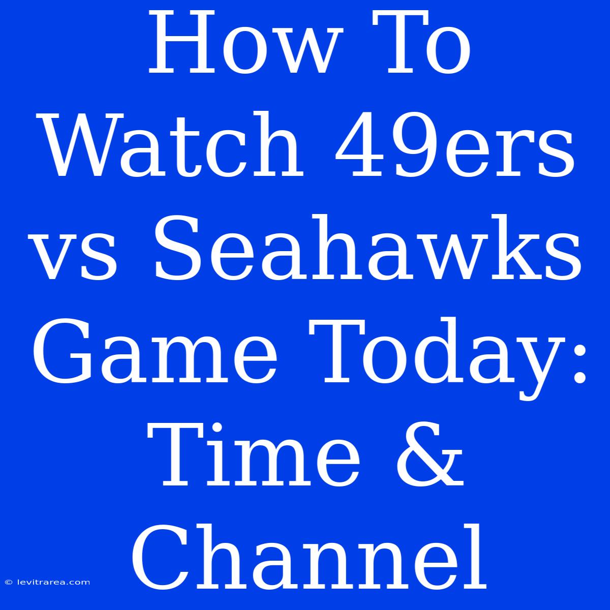 How To Watch 49ers Vs Seahawks Game Today: Time & Channel