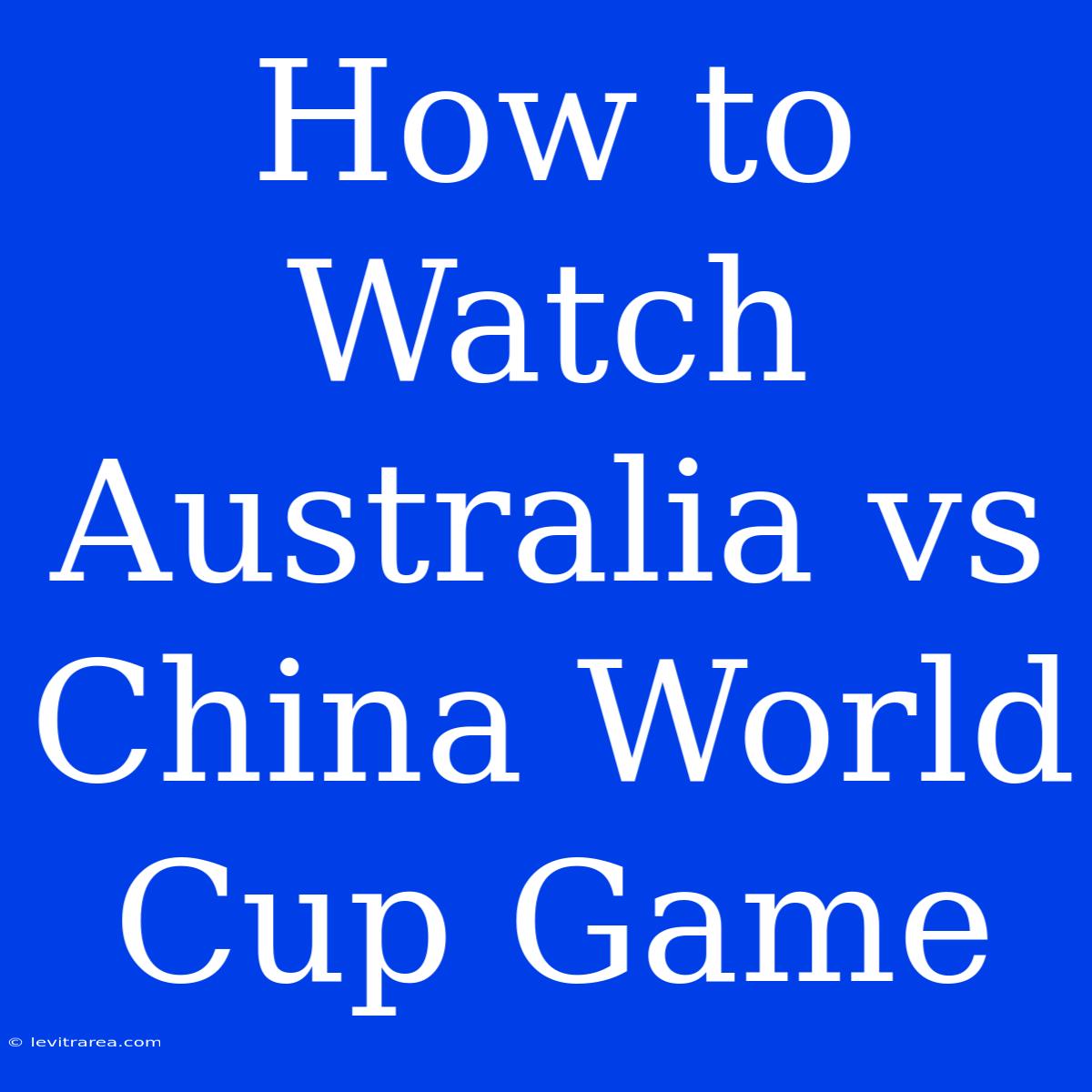 How To Watch Australia Vs China World Cup Game