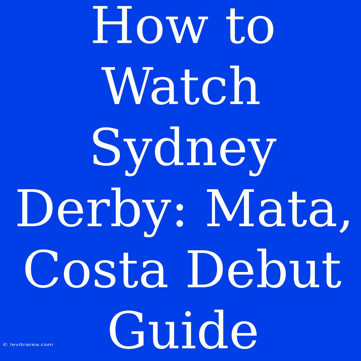 How To Watch Sydney Derby: Mata, Costa Debut Guide