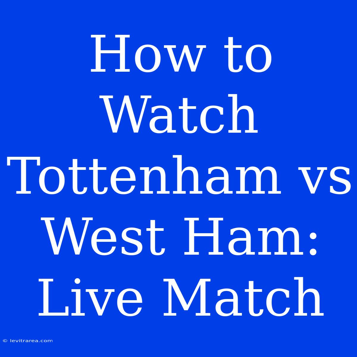 How To Watch Tottenham Vs West Ham: Live Match