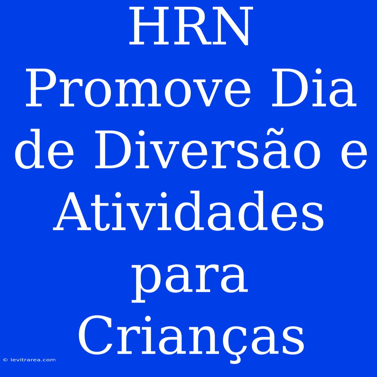 HRN Promove Dia De Diversão E Atividades Para Crianças