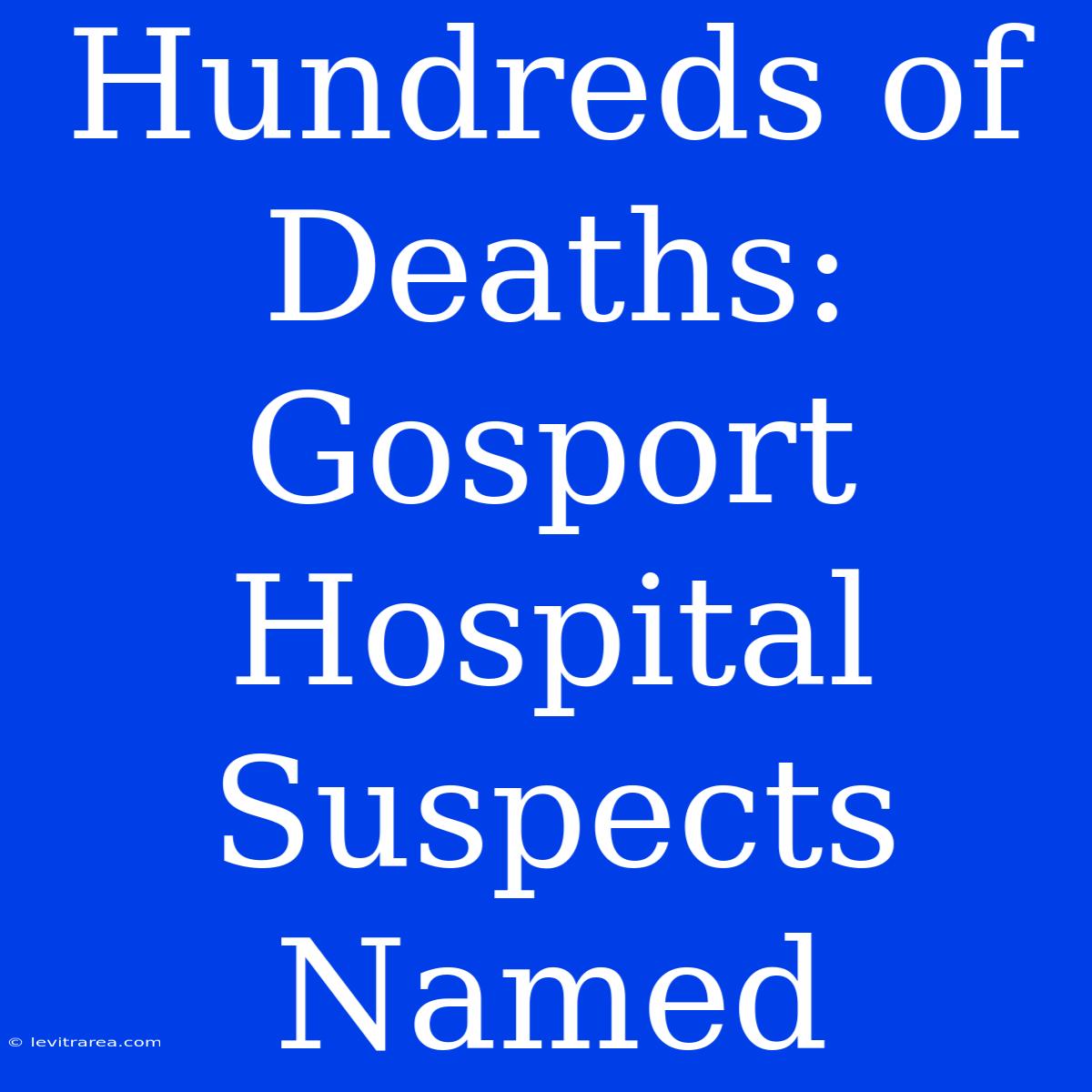 Hundreds Of Deaths: Gosport Hospital Suspects Named