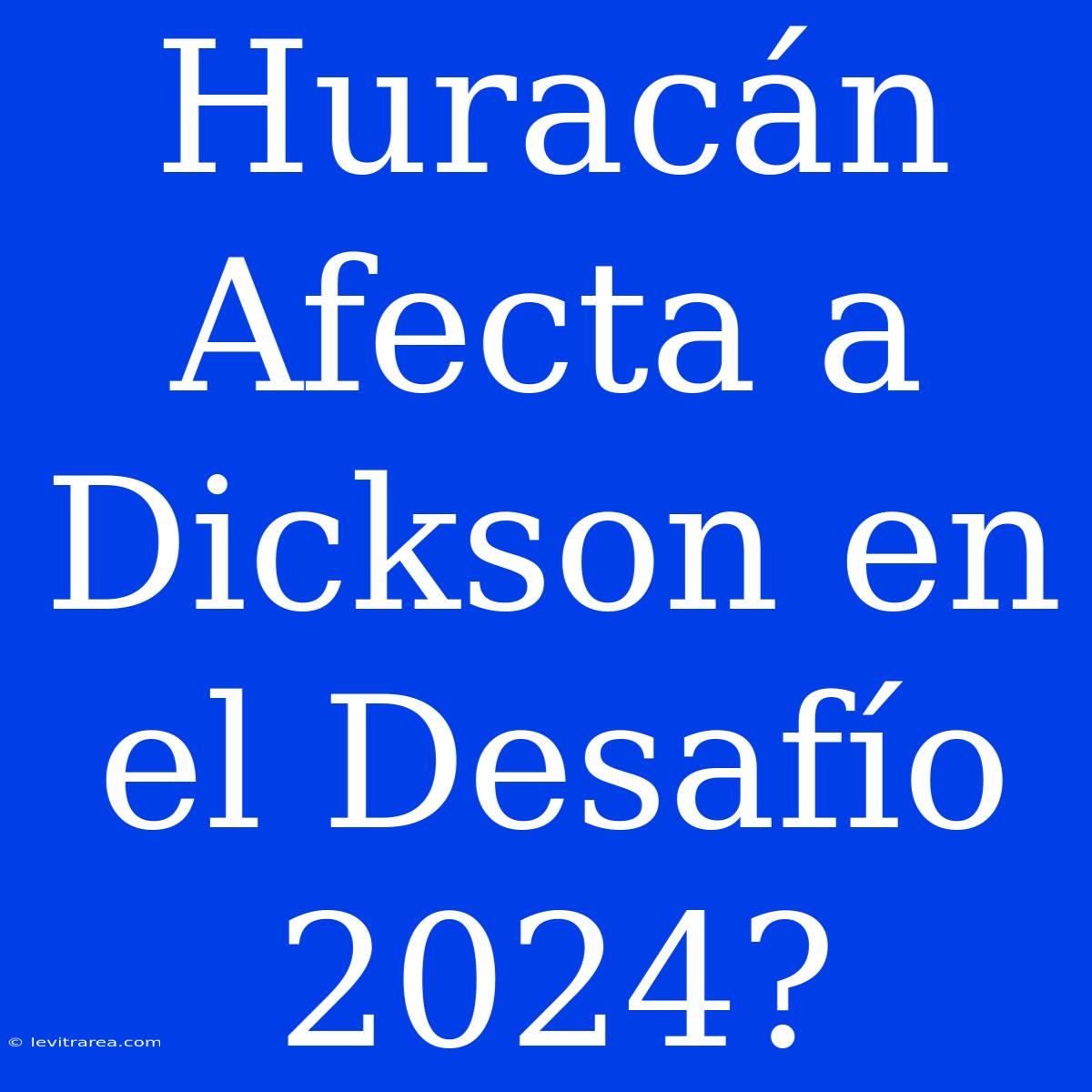 Huracán Afecta A Dickson En El Desafío 2024?