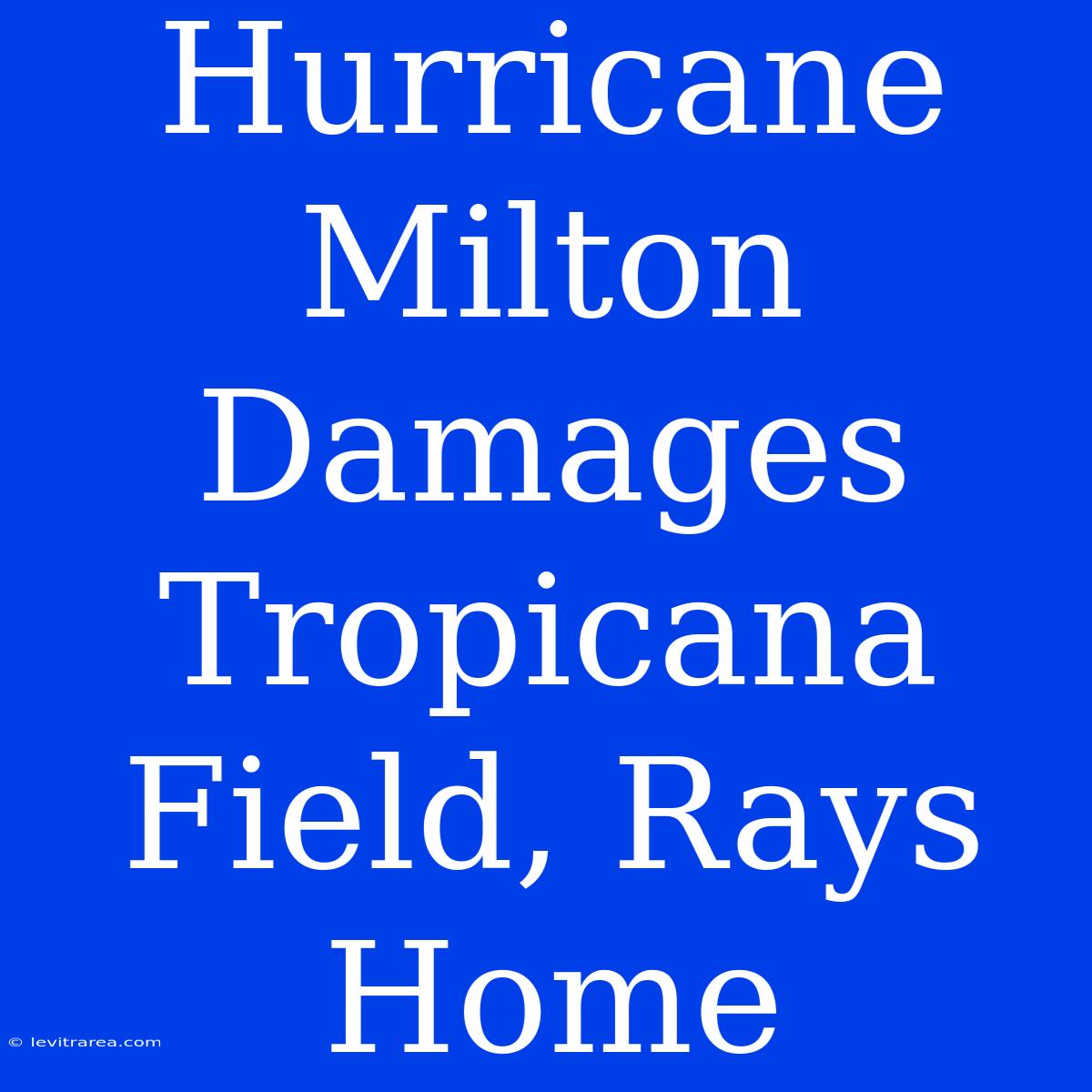 Hurricane Milton Damages Tropicana Field, Rays Home