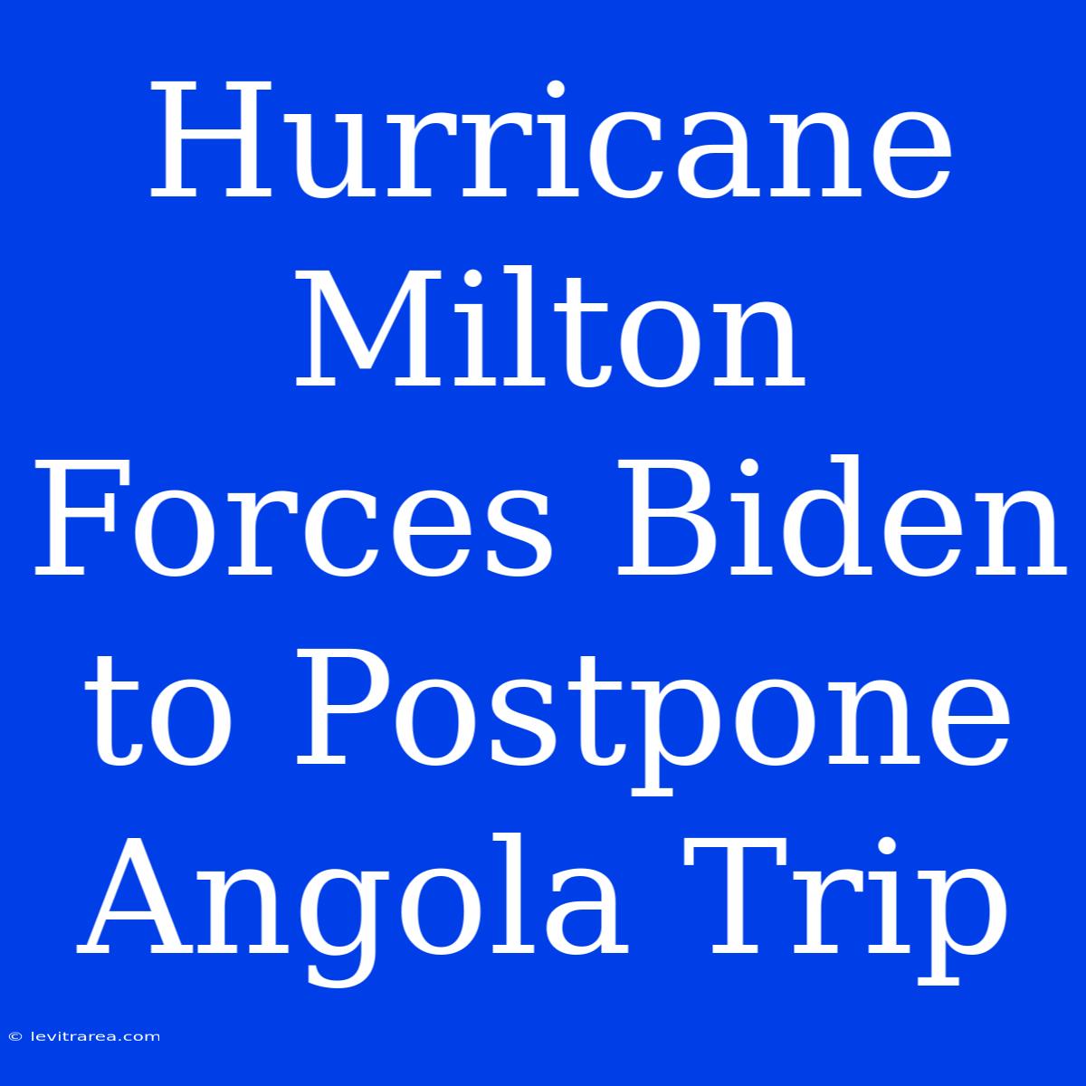 Hurricane Milton Forces Biden To Postpone Angola Trip