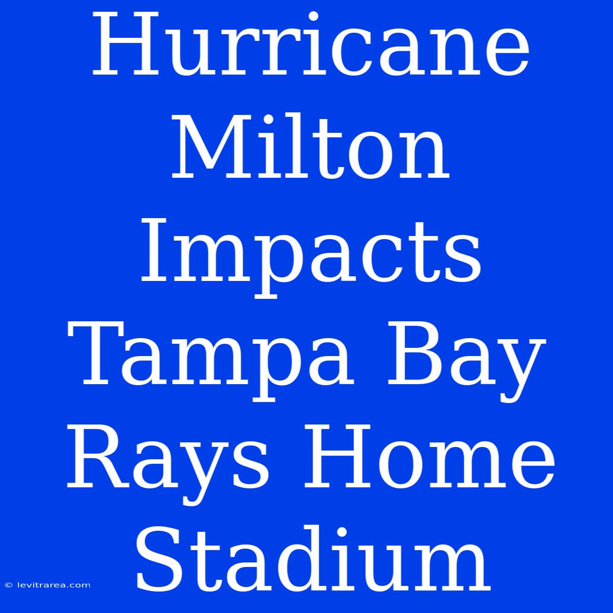 Hurricane Milton Impacts Tampa Bay Rays Home Stadium