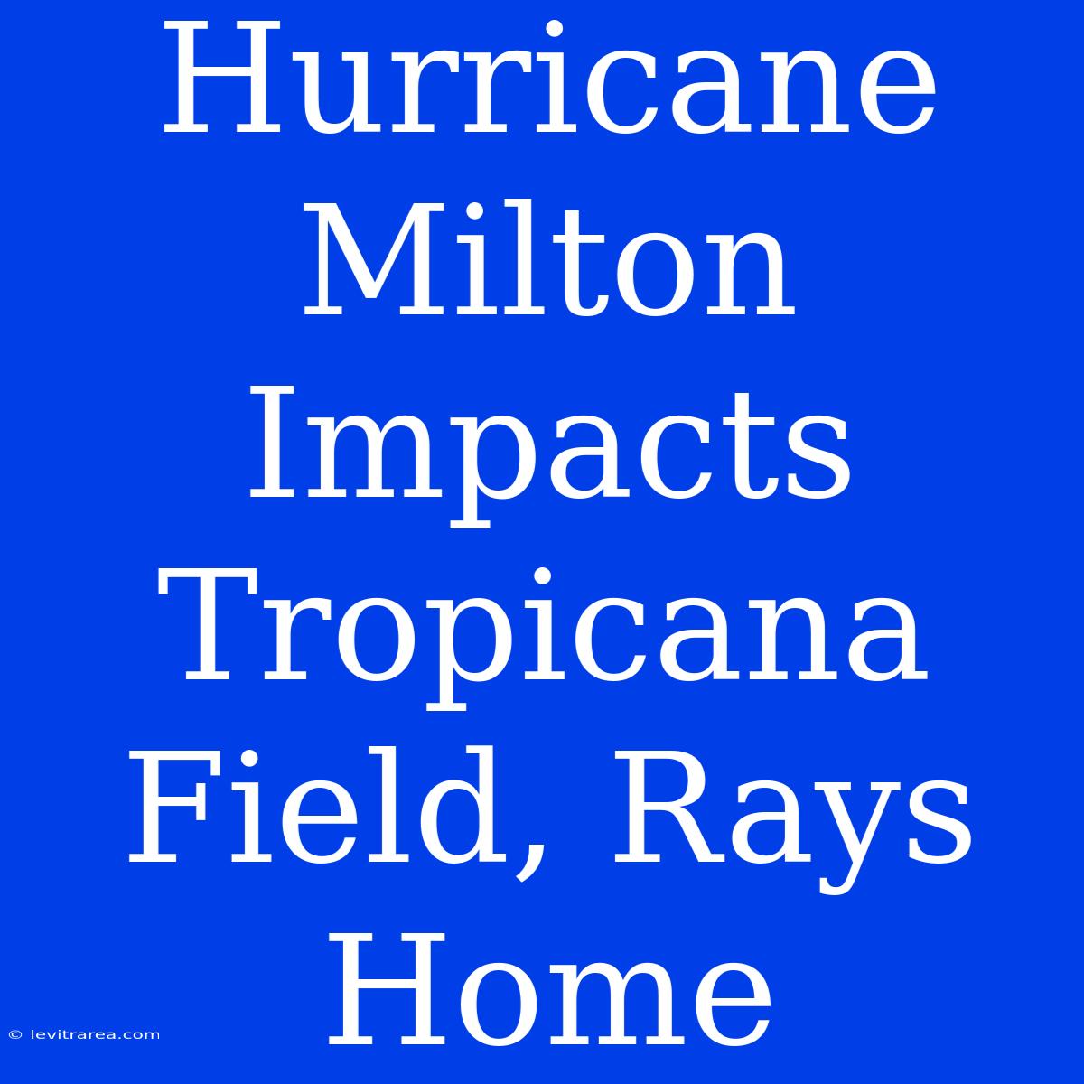 Hurricane Milton Impacts Tropicana Field, Rays Home