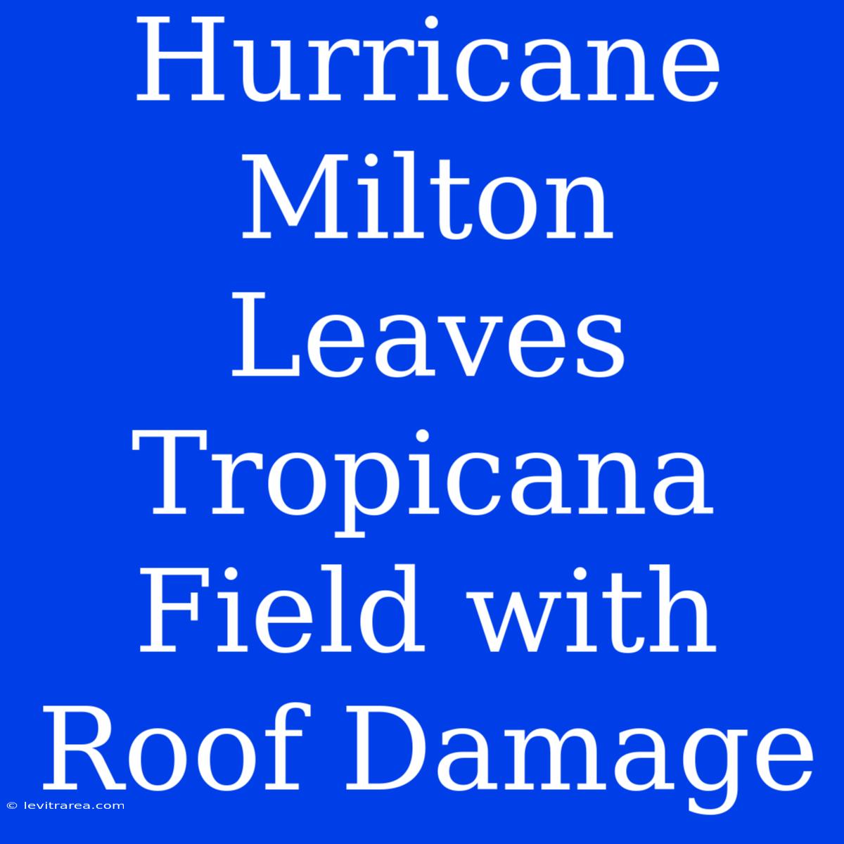 Hurricane Milton Leaves Tropicana Field With Roof Damage