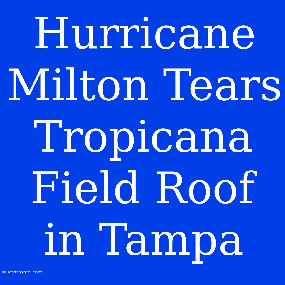 Hurricane Milton Tears Tropicana Field Roof In Tampa