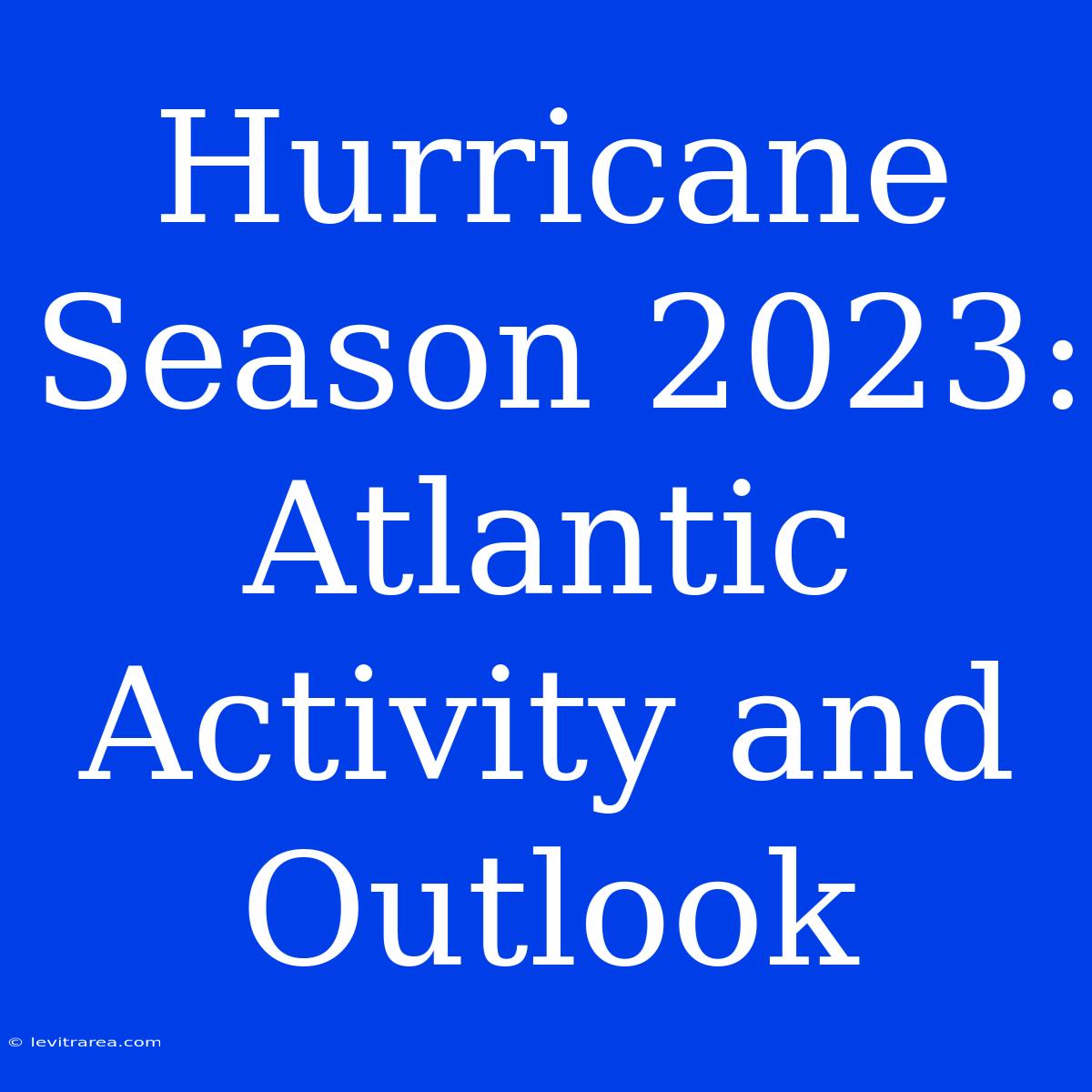 Hurricane Season 2023: Atlantic Activity And Outlook