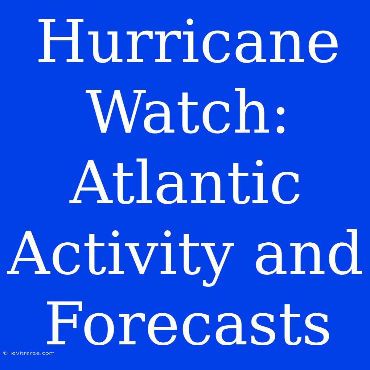 Hurricane Watch: Atlantic Activity And Forecasts