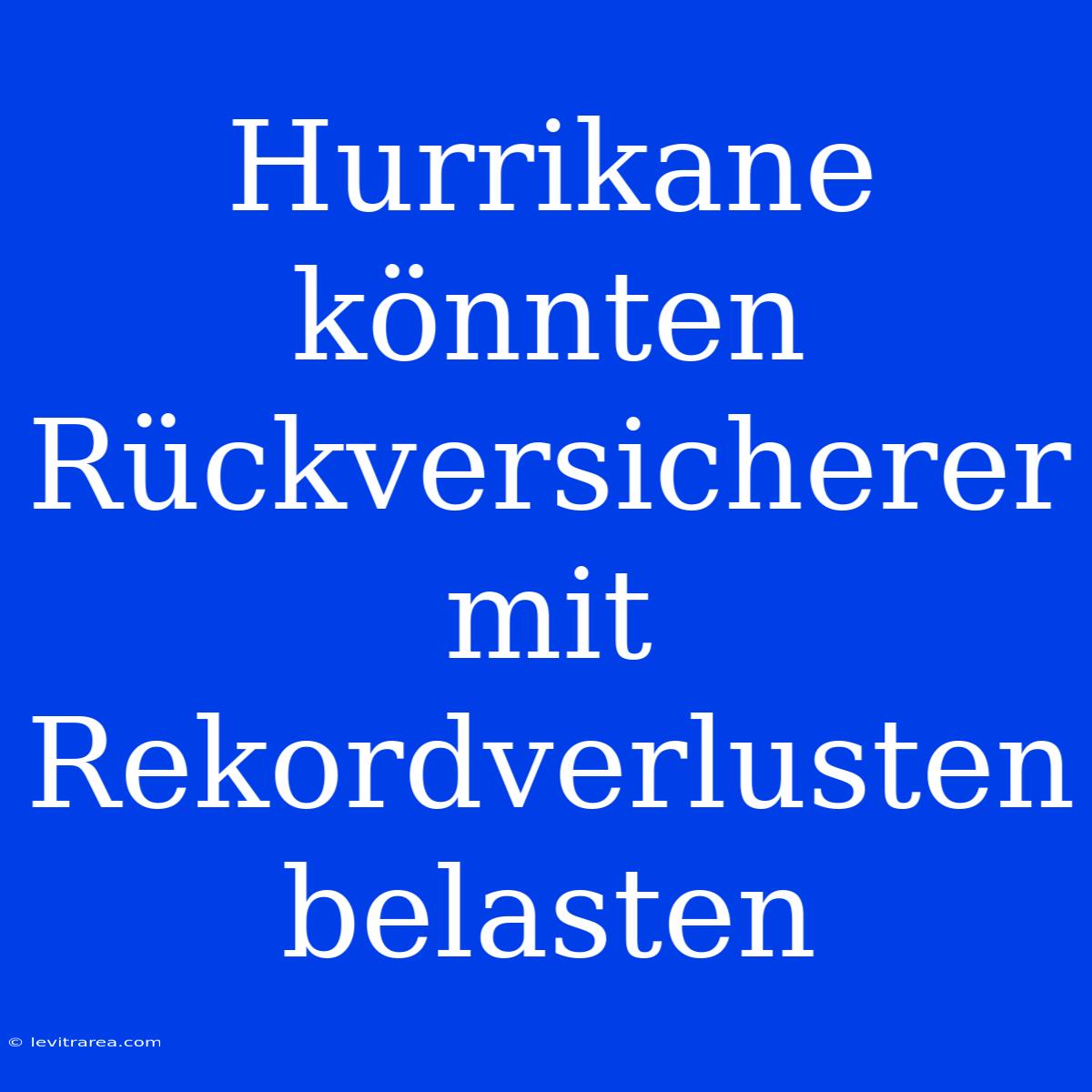 Hurrikane Könnten Rückversicherer Mit Rekordverlusten Belasten