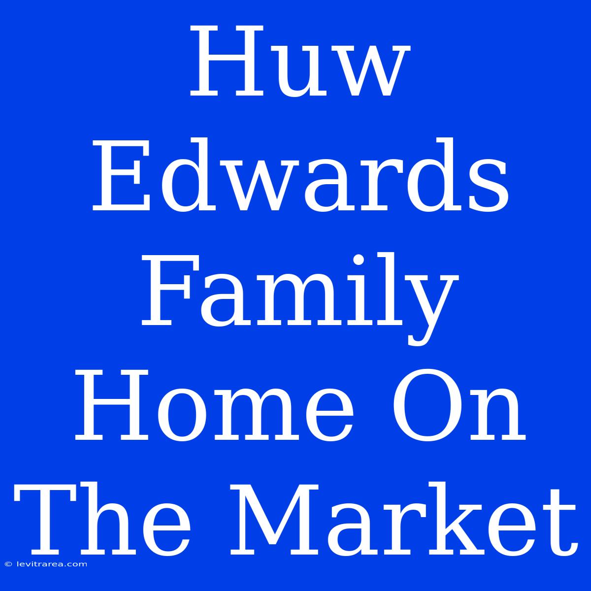 Huw Edwards Family Home On The Market