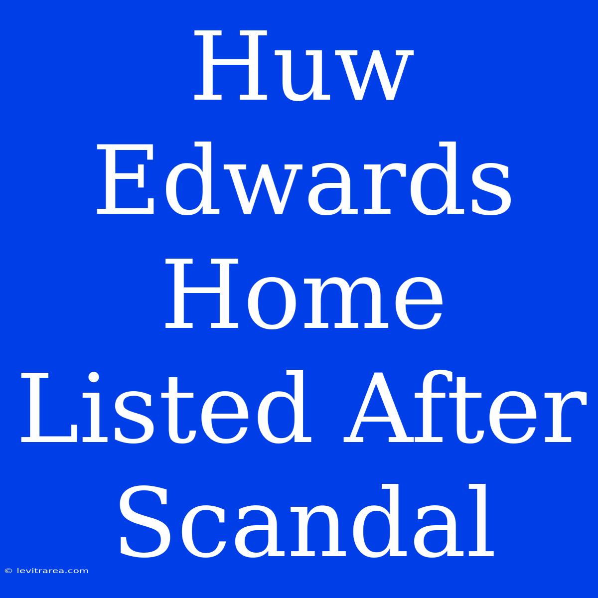 Huw Edwards Home Listed After Scandal