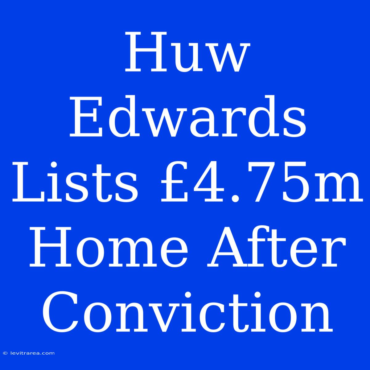 Huw Edwards Lists £4.75m Home After Conviction