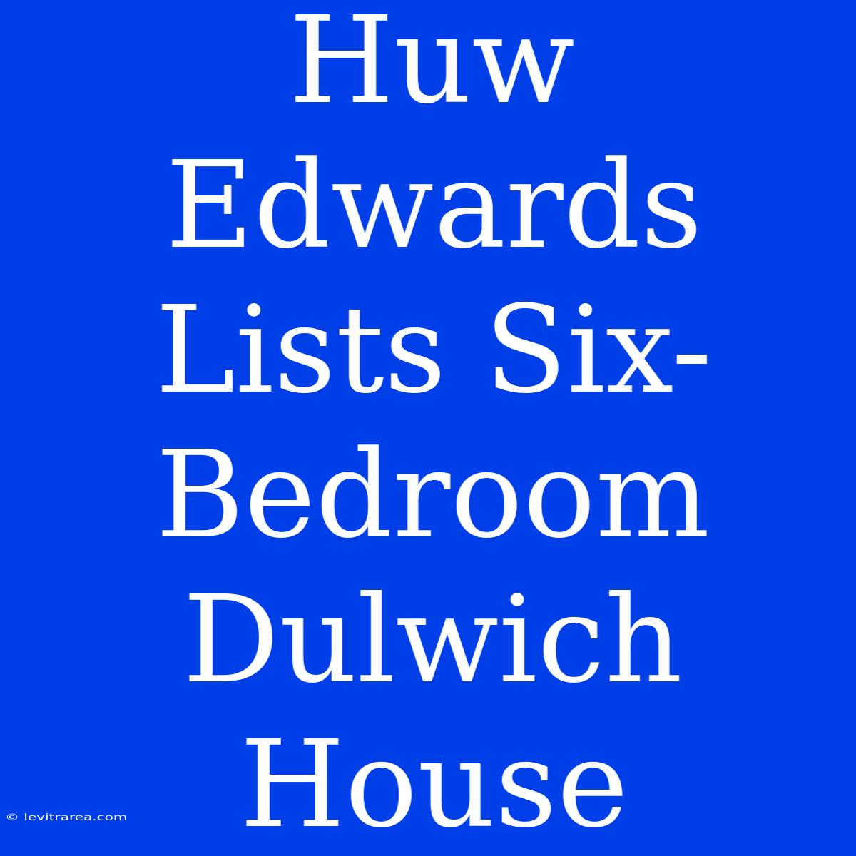 Huw Edwards Lists Six-Bedroom Dulwich House