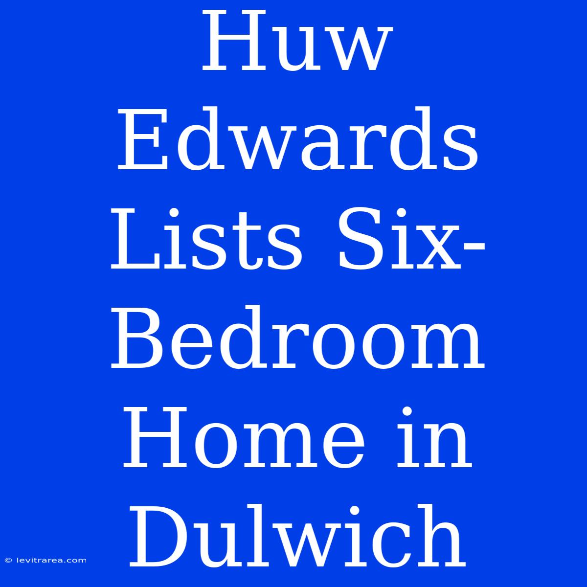 Huw Edwards Lists Six-Bedroom Home In Dulwich