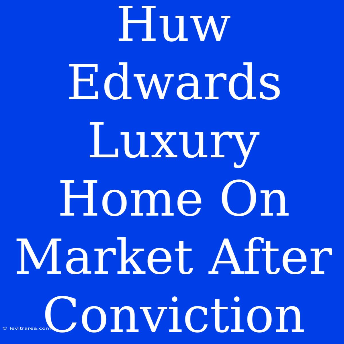 Huw Edwards Luxury Home On Market After Conviction