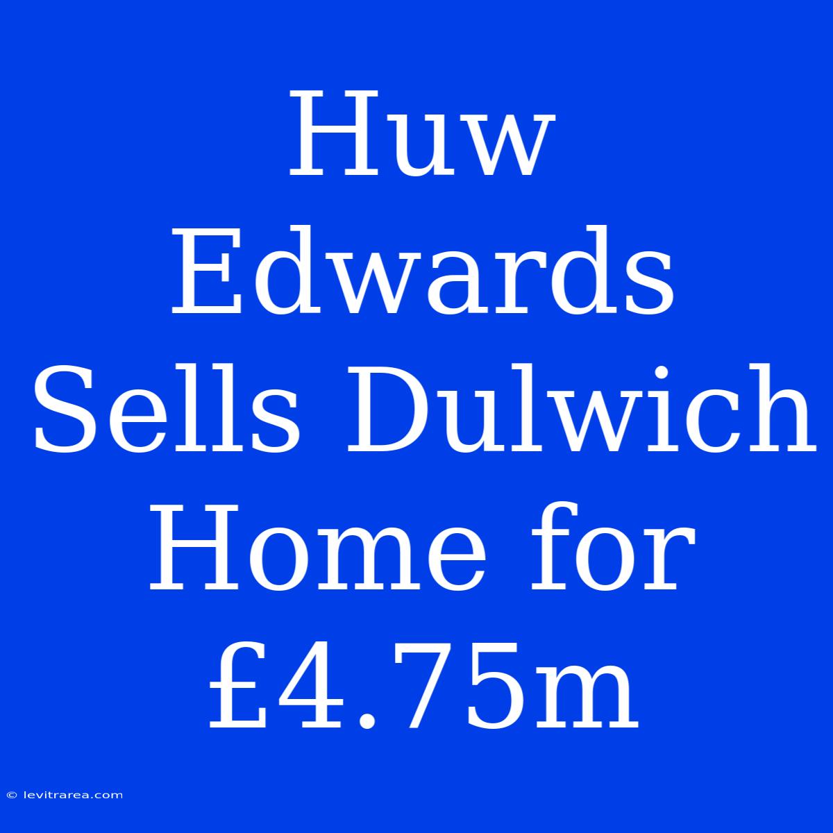 Huw Edwards Sells Dulwich Home For £4.75m