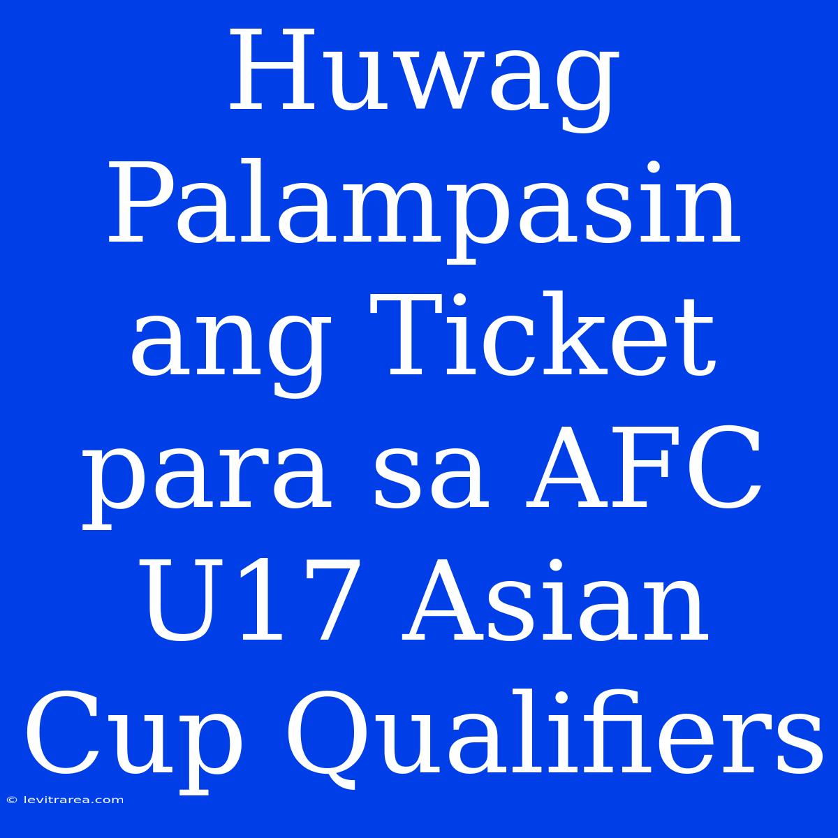 Huwag Palampasin Ang Ticket Para Sa AFC U17 Asian Cup Qualifiers