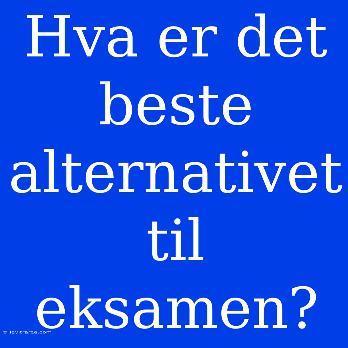 Hva Er Det Beste Alternativet Til Eksamen? 