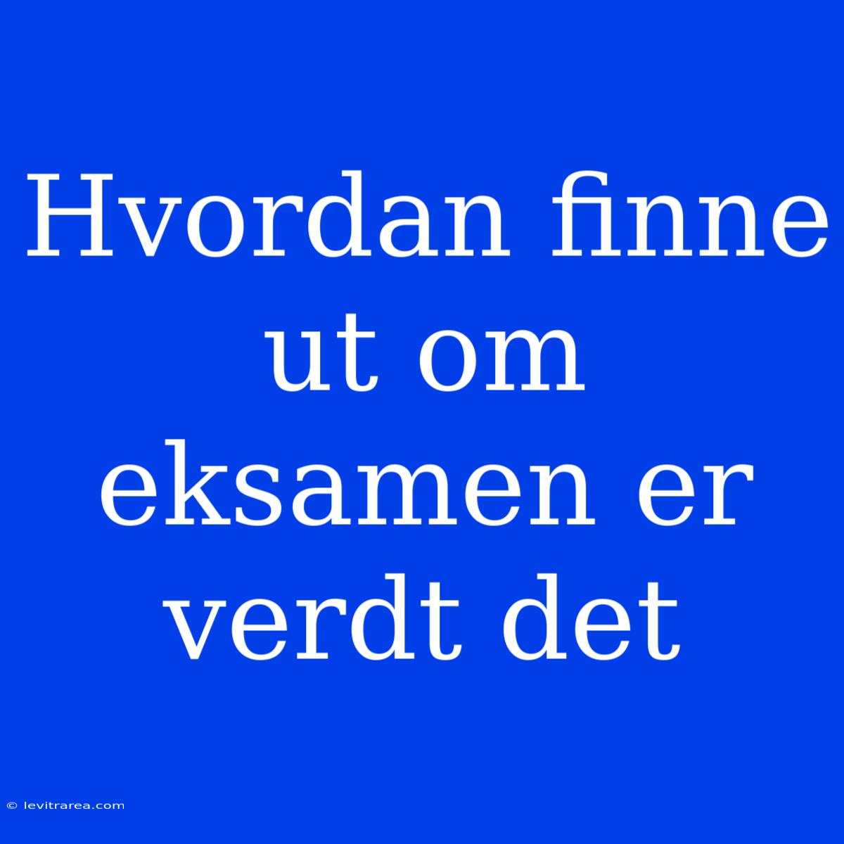 Hvordan Finne Ut Om Eksamen Er Verdt Det