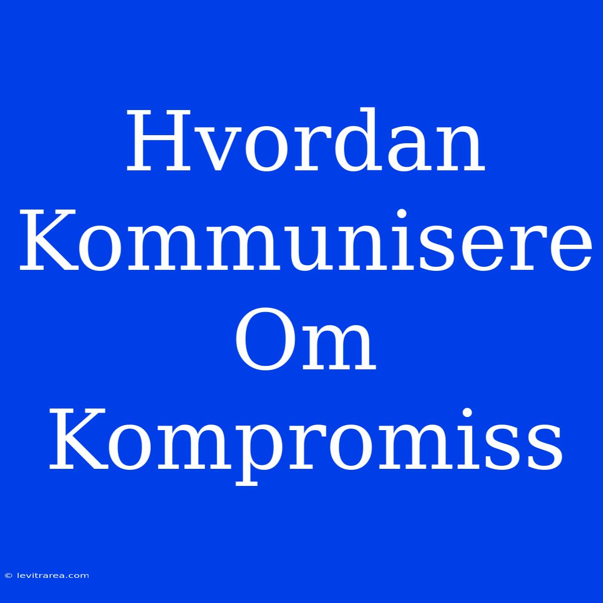 Hvordan Kommunisere Om Kompromiss