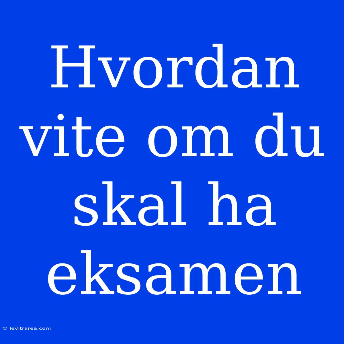 Hvordan Vite Om Du Skal Ha Eksamen