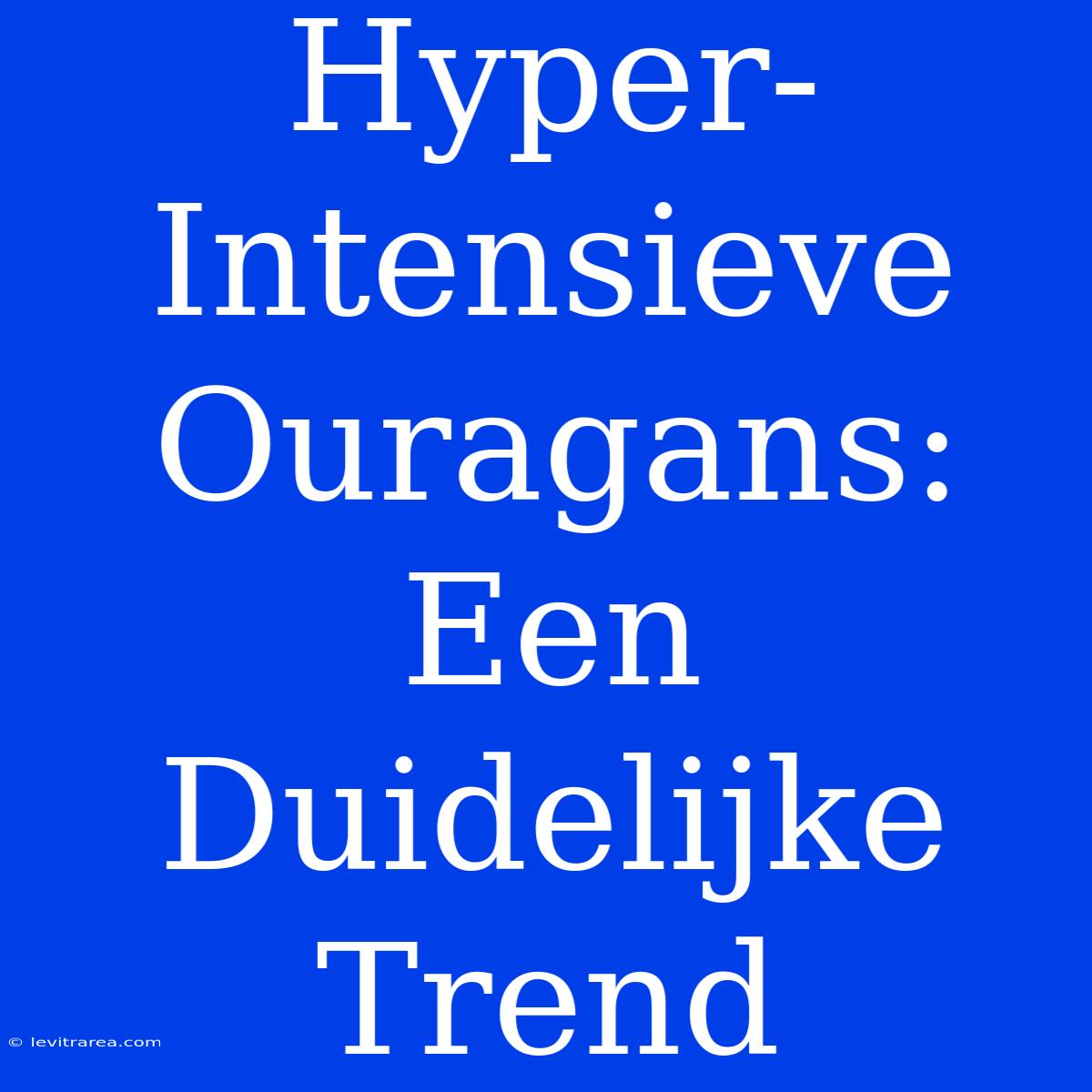 Hyper-Intensieve Ouragans: Een Duidelijke Trend 