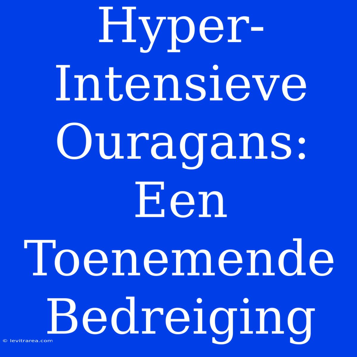 Hyper-Intensieve Ouragans: Een Toenemende Bedreiging