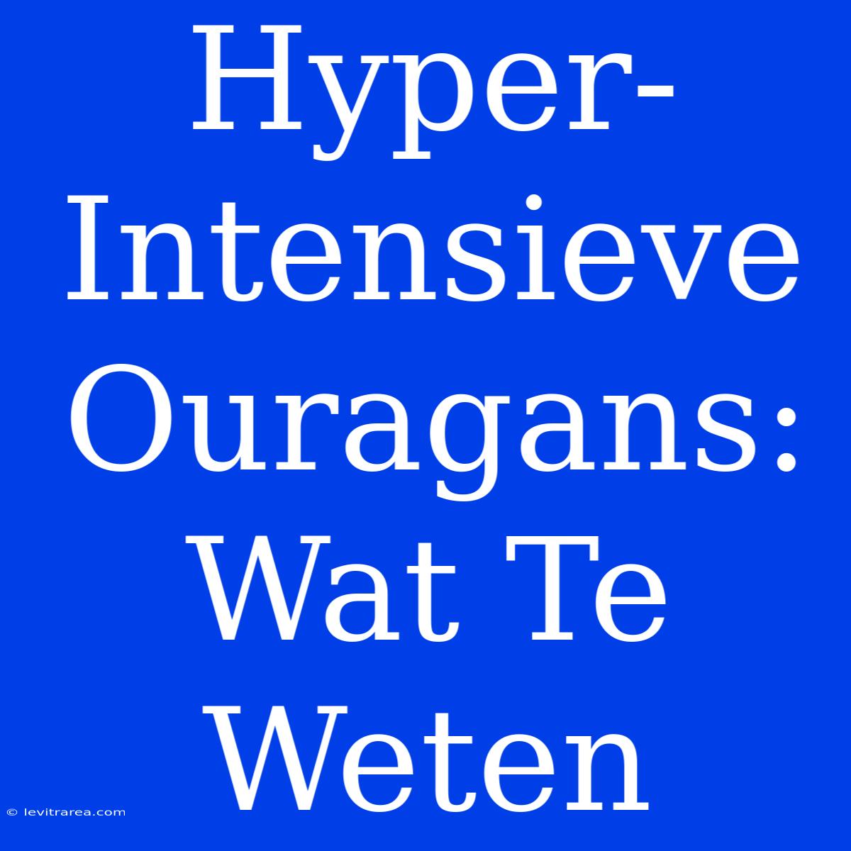 Hyper-Intensieve Ouragans: Wat Te Weten