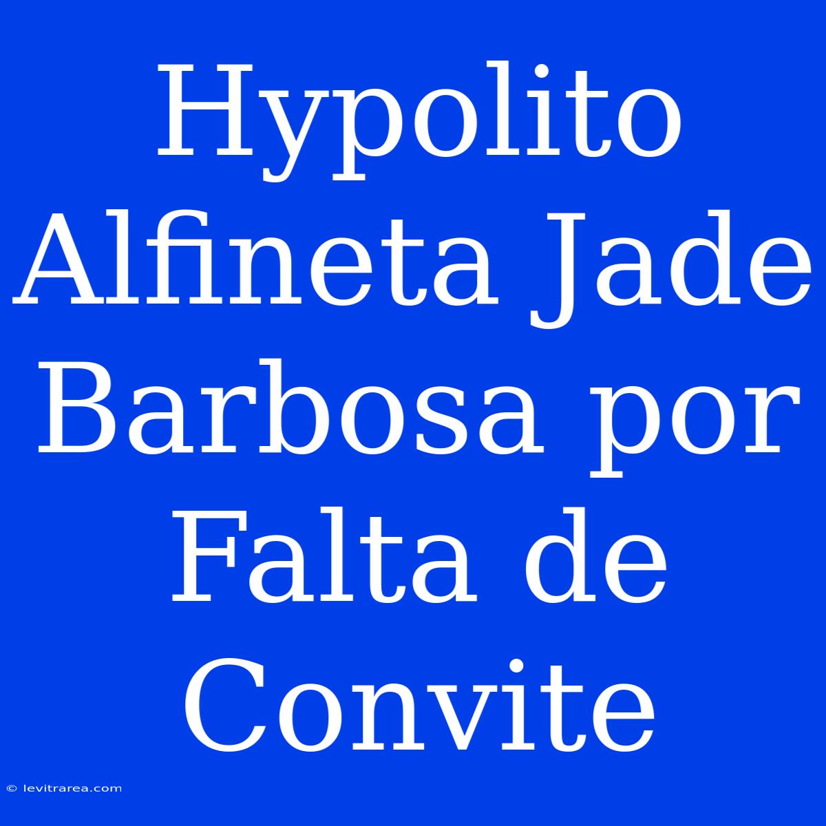 Hypolito Alfineta Jade Barbosa Por Falta De Convite