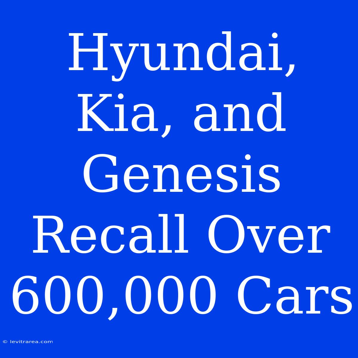 Hyundai, Kia, And Genesis Recall Over 600,000 Cars