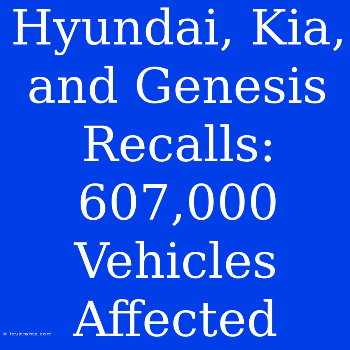 Hyundai, Kia, And Genesis Recalls: 607,000 Vehicles Affected