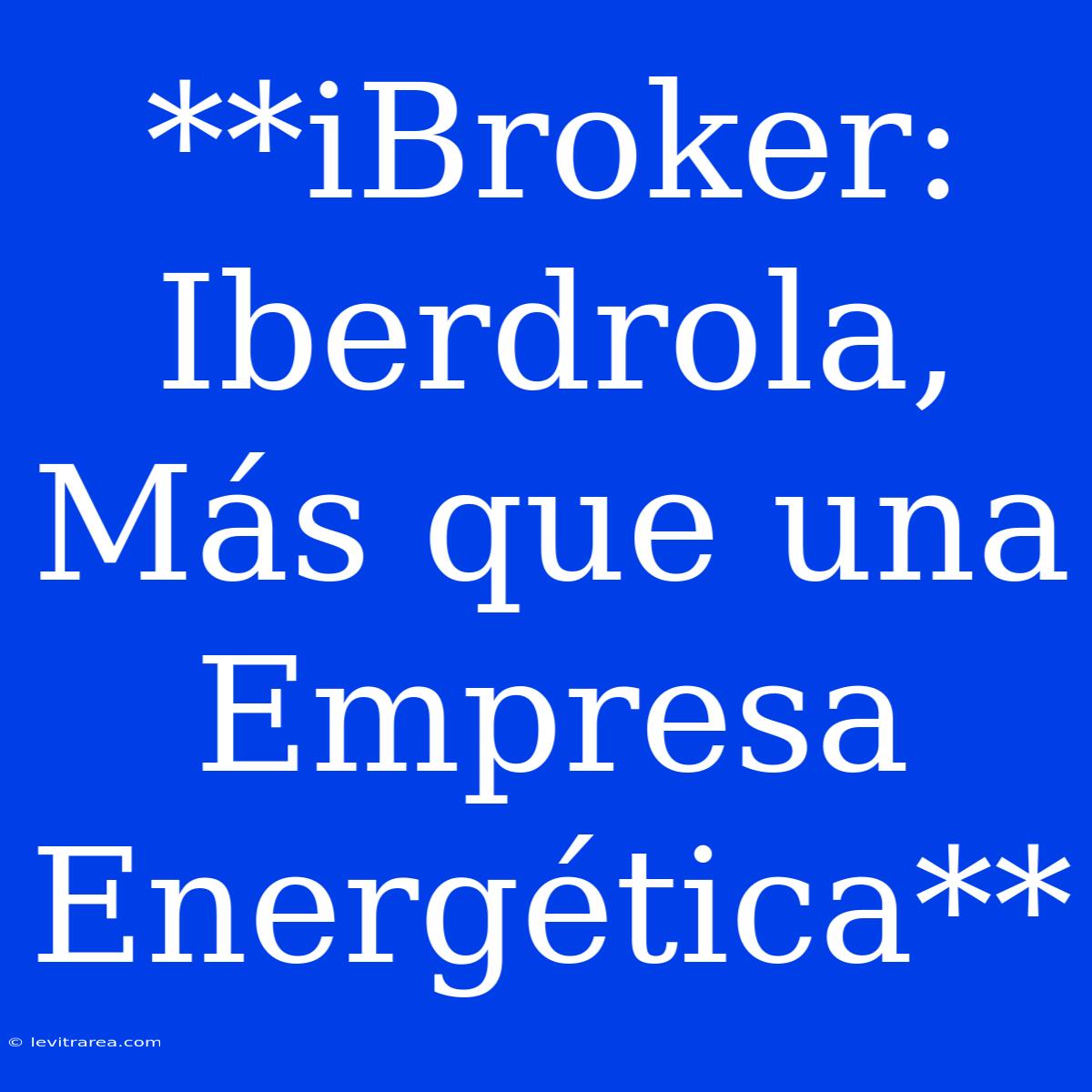 **iBroker: Iberdrola, Más Que Una Empresa Energética**