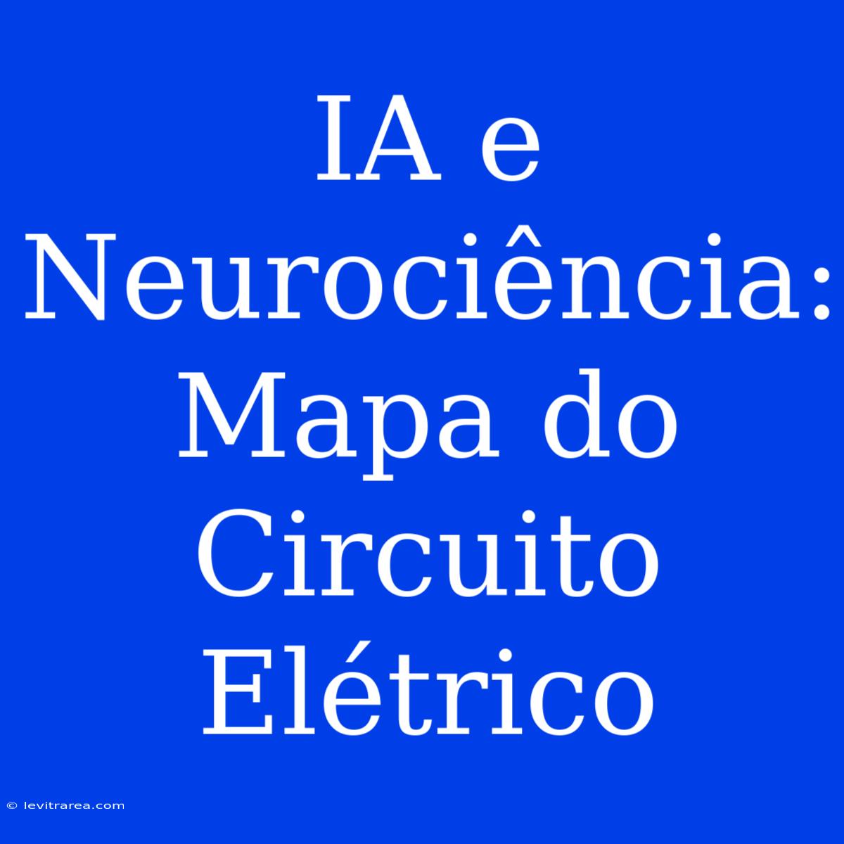 IA E Neurociência: Mapa Do Circuito Elétrico