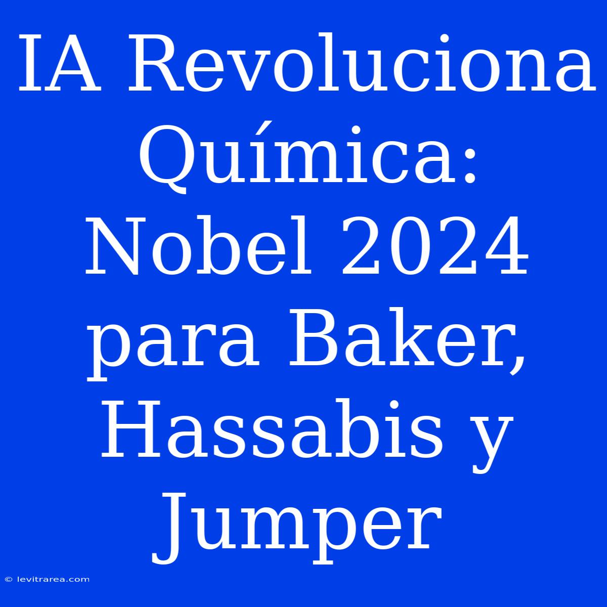 IA Revoluciona Química: Nobel 2024 Para Baker, Hassabis Y Jumper 