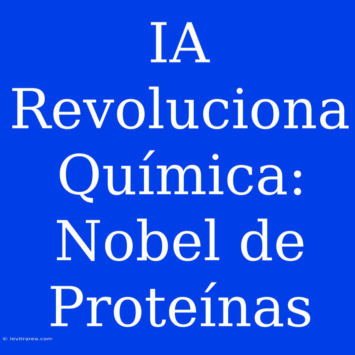 IA Revoluciona Química: Nobel De Proteínas