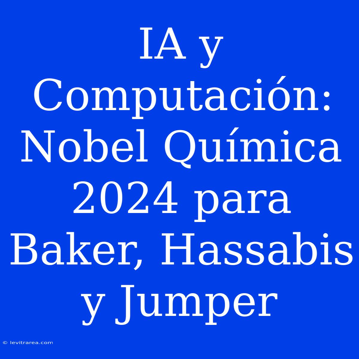 IA Y Computación: Nobel Química 2024 Para Baker, Hassabis Y Jumper