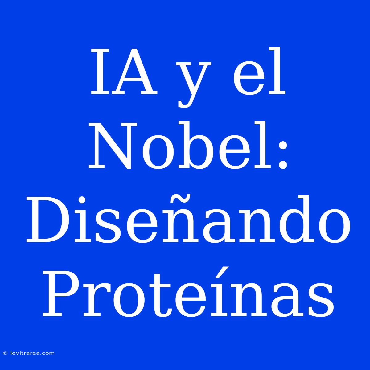 IA Y El Nobel: Diseñando Proteínas