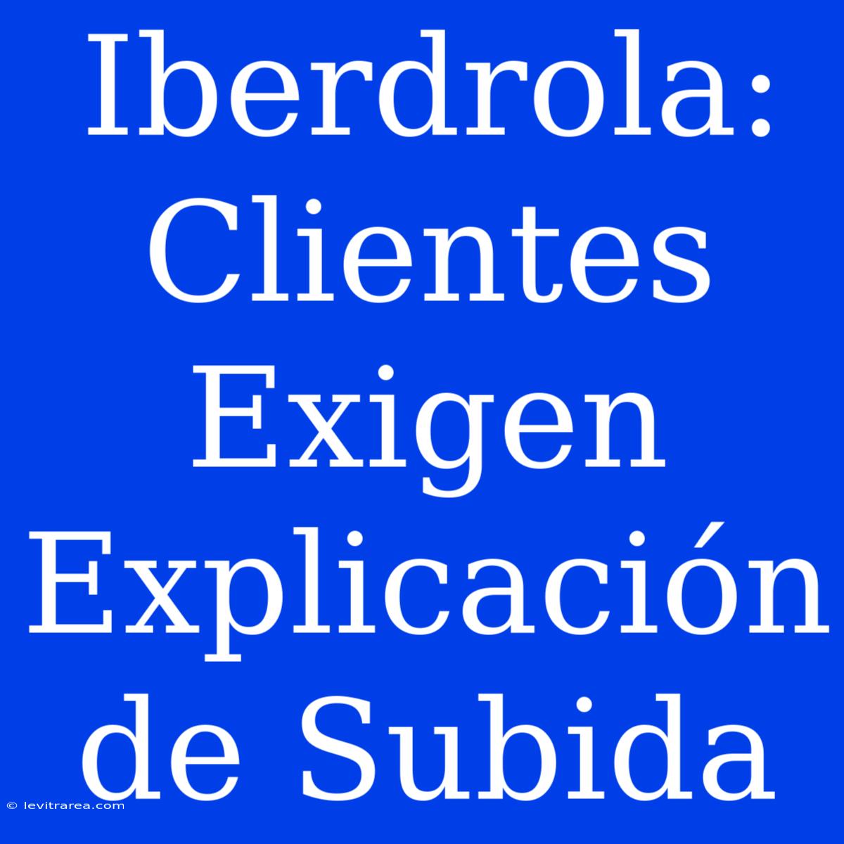 Iberdrola: Clientes Exigen Explicación De Subida 