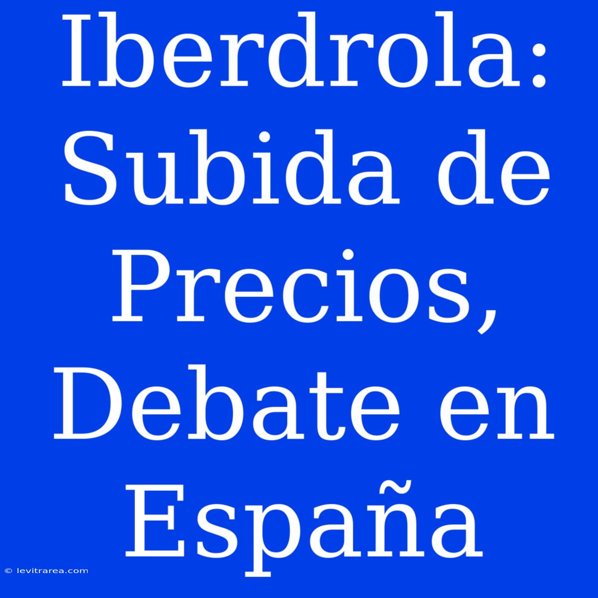 Iberdrola: Subida De Precios, Debate En España