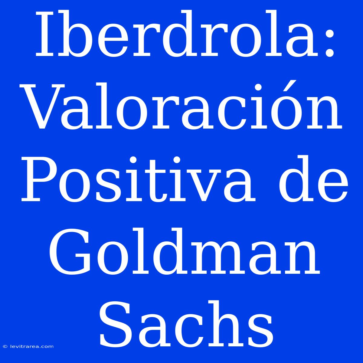 Iberdrola: Valoración Positiva De Goldman Sachs