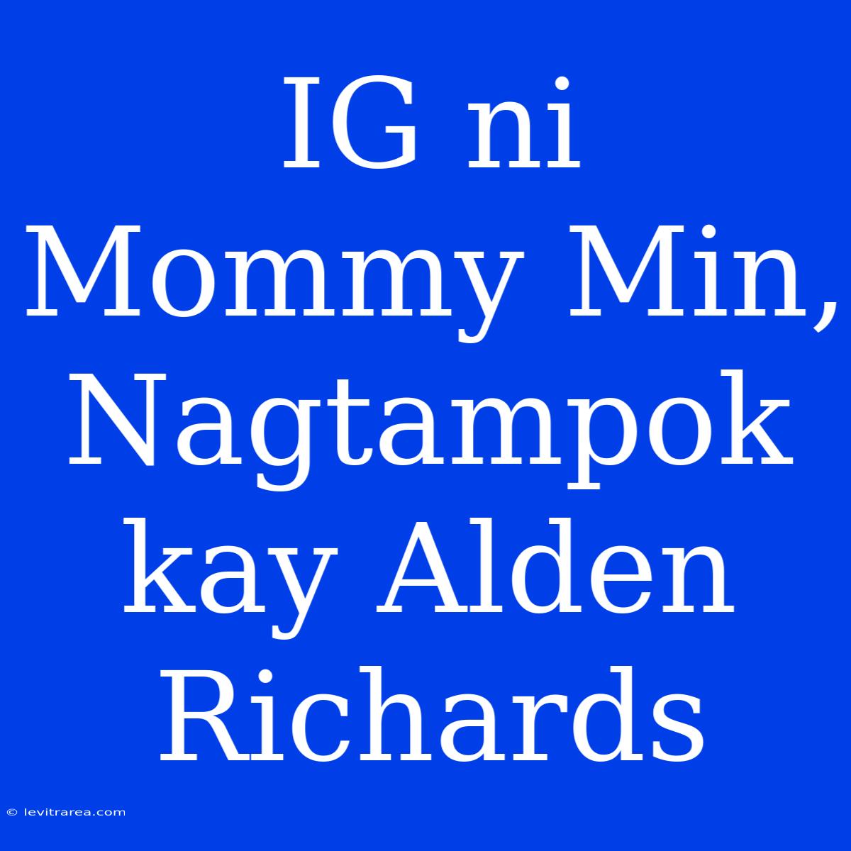 IG Ni Mommy Min, Nagtampok Kay Alden Richards