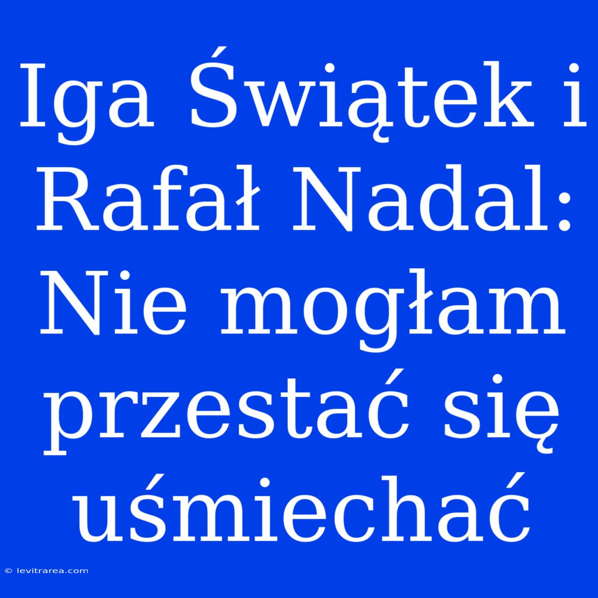 Iga Świątek I Rafał Nadal: Nie Mogłam Przestać Się Uśmiechać