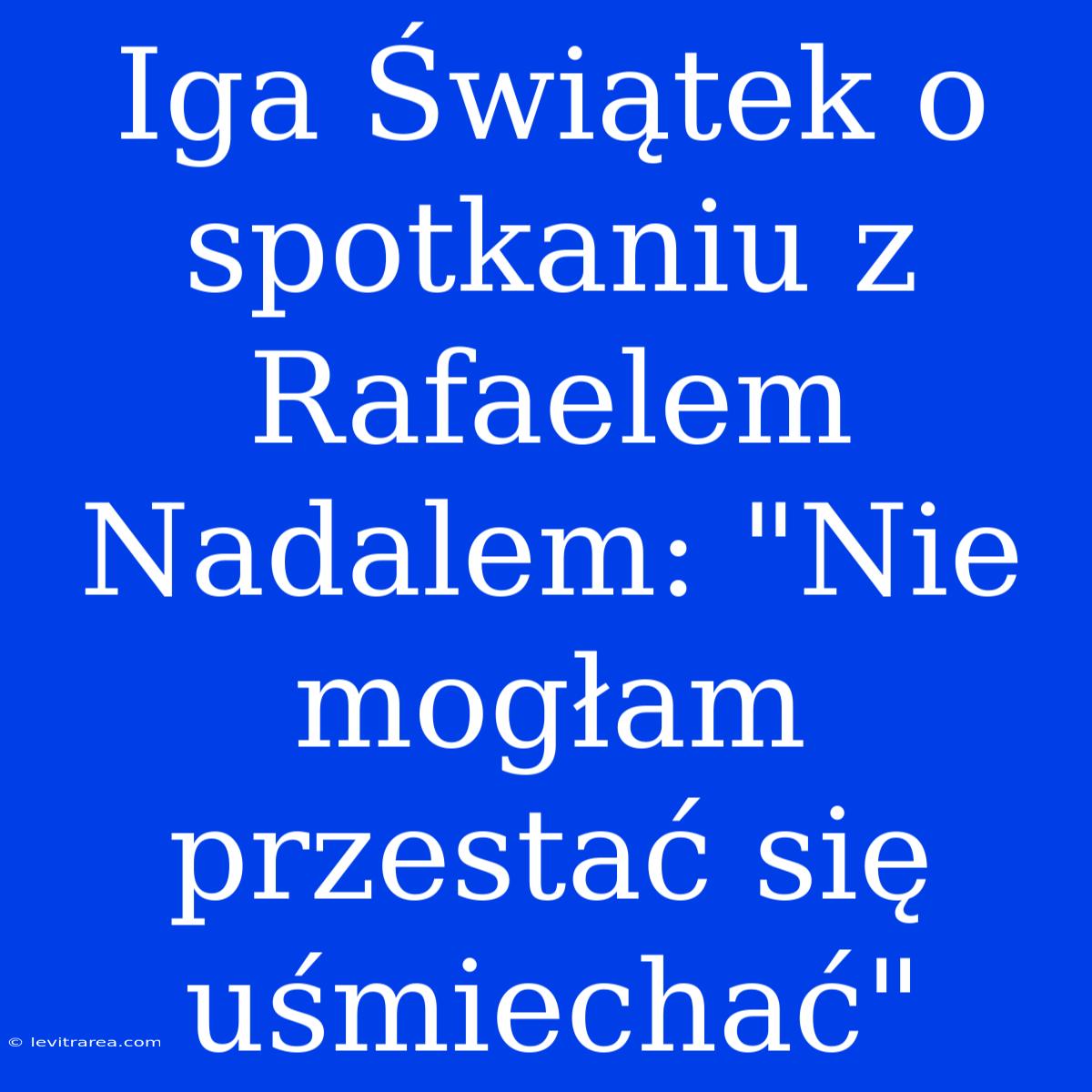 Iga Świątek O Spotkaniu Z Rafaelem Nadalem: 