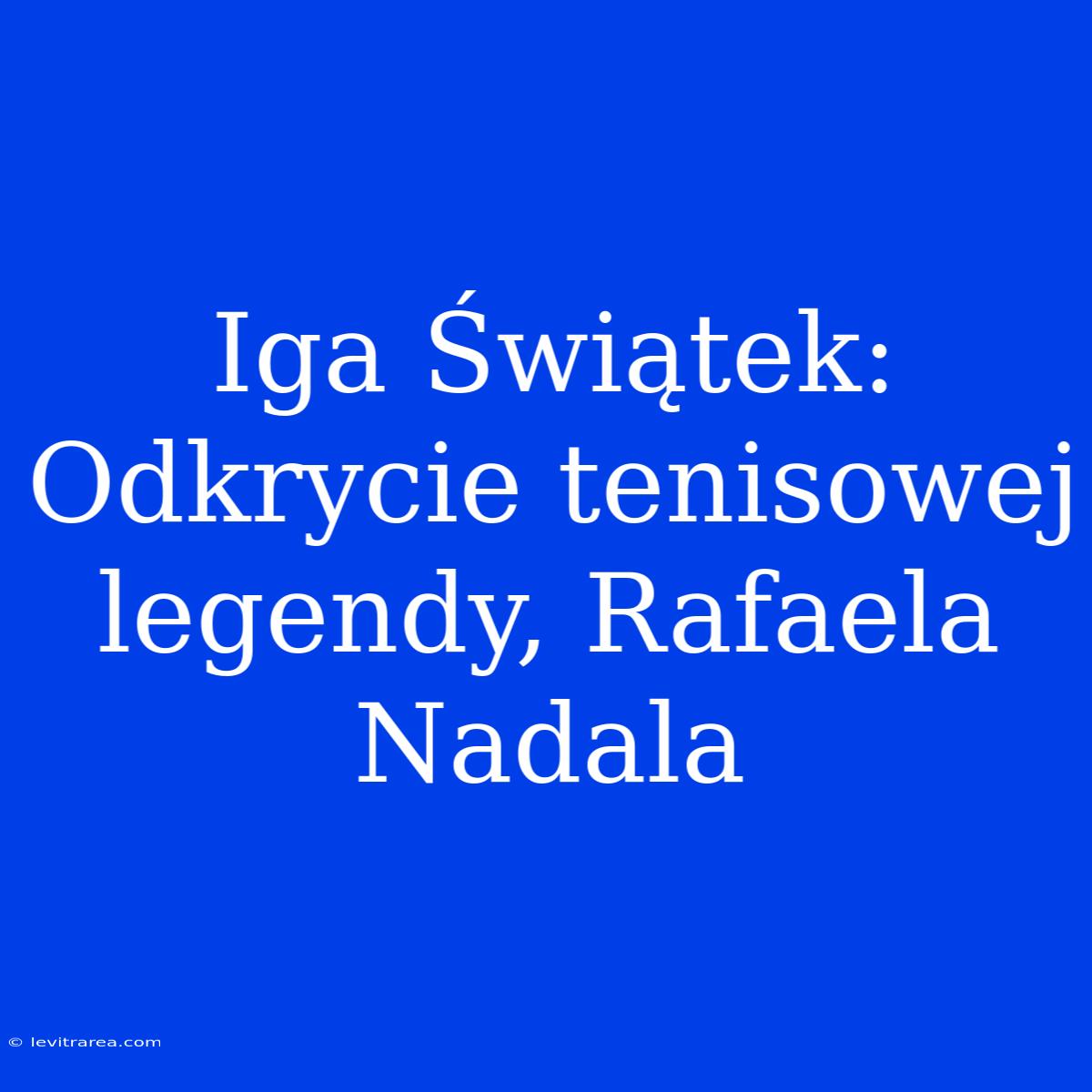 Iga Świątek: Odkrycie Tenisowej Legendy, Rafaela Nadala