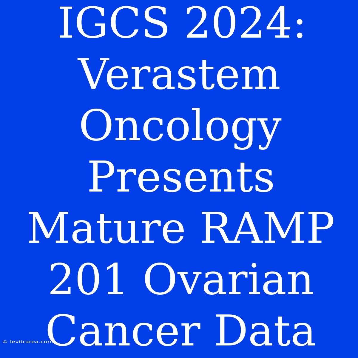 IGCS 2024: Verastem Oncology Presents Mature RAMP 201 Ovarian Cancer Data