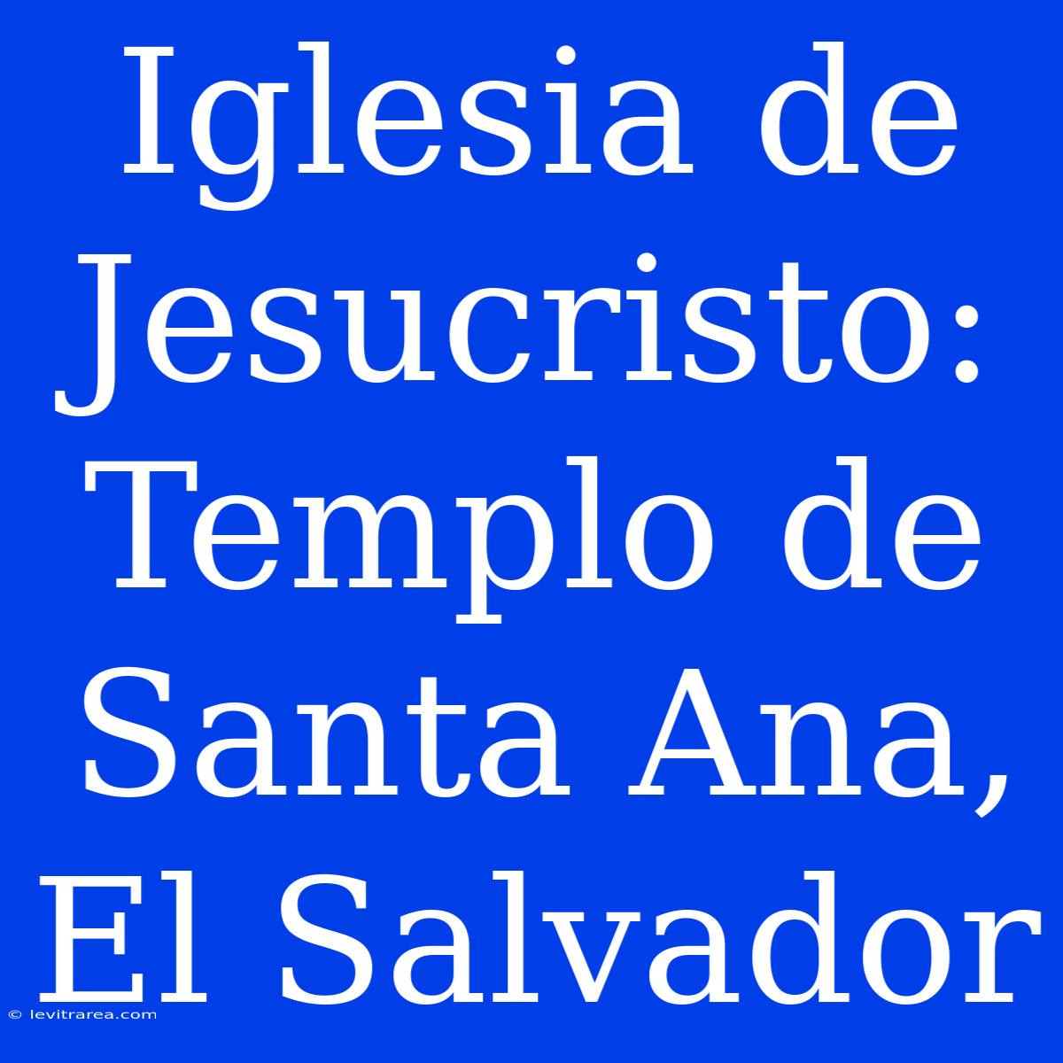 Iglesia De Jesucristo: Templo De Santa Ana, El Salvador